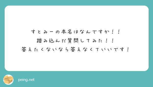 すとみーの本名はなんですか 踏み込んだ質問してみた 答えたくないなら答えなくていいです Peing 質問箱