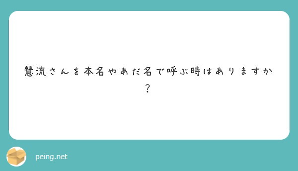 慧流さんを本名やあだ名で呼ぶ時はありますか Peing 質問箱