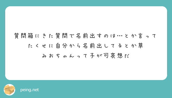 質問箱にきた質問で名前出すのは…とか言ってたくせに自分から名前出してるとか草
みおちゃんって子が可哀想だ