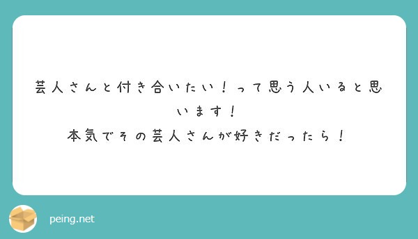 芸人さんと付き合いたい って思う人いると思います 本気でその芸人さんが好きだったら Peing 質問箱