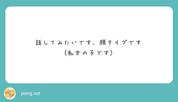 話してみたいです 顔タイプです 私女の子です Peing 質問箱