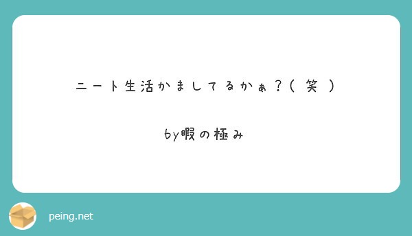 ニート生活かましてるかぁ 笑 By暇の極み Peing 質問箱