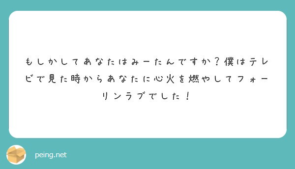 もしかしてあなたはみーたんですか 僕はテレビで見た時からあなたに心火を燃やしてフォーリンラブでした Peing 質問箱