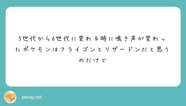 5世代から6世代に変わる時に鳴き声が変わったポケモンはフライゴンとリザードンだと思うのだけど Peing 質問箱