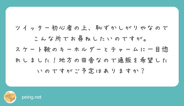 ツイッター初心者の上、恥ずかしがりやなのでこんな所でお尋ねしたいのですが。
スケート靴のキーホルダーとチャームに一目惚れしました！地方の田舎なので通販を希望したいのですがご予定はありますか？