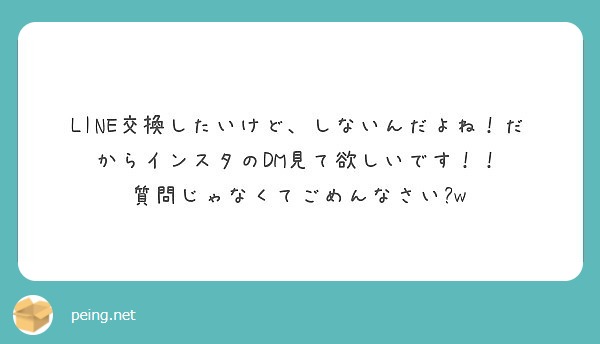 Line交換したいけど しないんだよね だからインスタのdm見て欲しいです 質問じゃなくてごめんなさい W Peing 質問箱