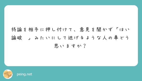 持論を相手に押し付けて 意見を聞かず はい論破 みたいにして逃げるような人の事どう思いますか Peing 質問箱