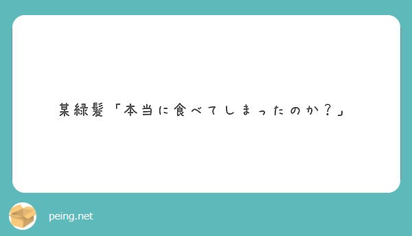 某緑髪 本当に食べてしまったのか Peing 質問箱