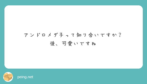 アンドロメダ子って知り合いですか 後 可愛いですね Peing 質問箱