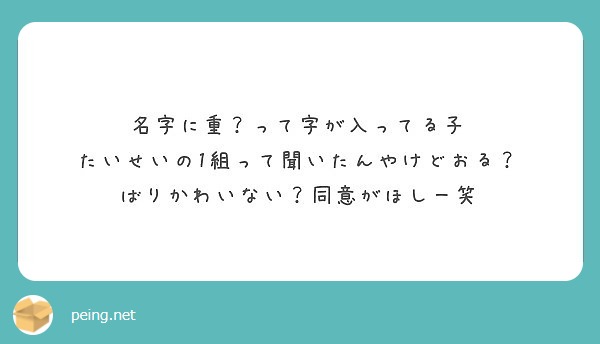 名字に重 って字が入ってる子 たいせいの1組って聞いたんやけどおる ばりかわいない 同意がほしー笑 Peing 質問箱