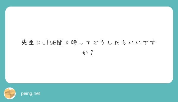 先生にline聞く時ってどうしたらいいですか Peing 質問箱