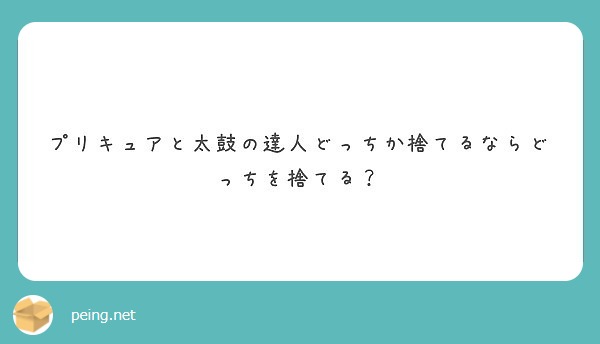 プリキュアと太鼓の達人どっちか捨てるならどっちを捨てる Peing 質問箱