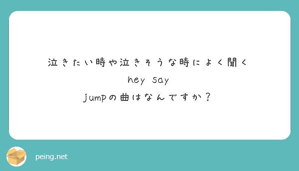 泣きたい時や泣きそうな時によく聞く Hey Say Jumpの曲はなんですか Peing 質問箱