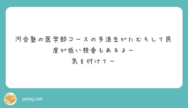 河合塾の医学部コースの多浪生がたむろして民度が低い校舎もあるよー 気を付けてー Peing 質問箱