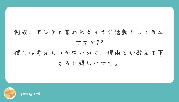 何故、アンチと言われるような活動をしてるんですか??
僕には考えもつかないので、理由とか教えて下さると嬉しいです。