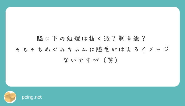 脇に下の処理は抜く派 剃る派 そもそもめぐみちゃんに脇毛がはえるイメージないですが 笑 Peing 質問箱