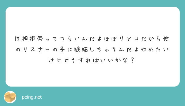 同担拒否ってつらいんだよほぼリアコだから他のリスナーの子に嫉妬しちゃうんだよやめたいけどどうすればいいかな Peing 質問箱