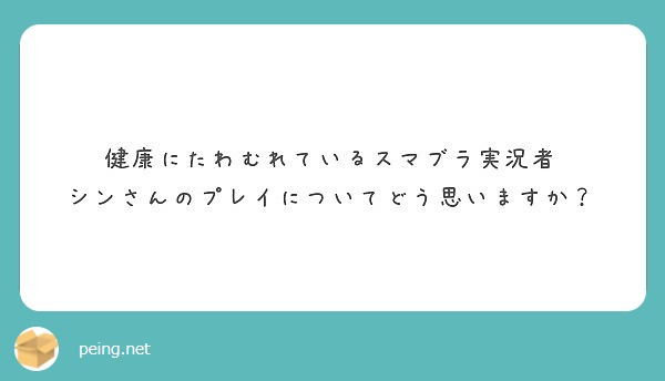 健康にたわむれているスマブラ実況者 シンさんのプレイについてどう思いますか Peing 質問箱