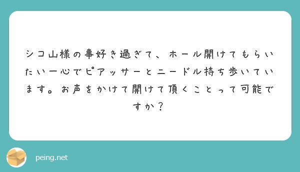 シコ山様の事好き過ぎて、ホール開けてもらいたい一心でピアッサーとニードル持ち歩いています。お声をかけて開けて頂くことって可能ですか？