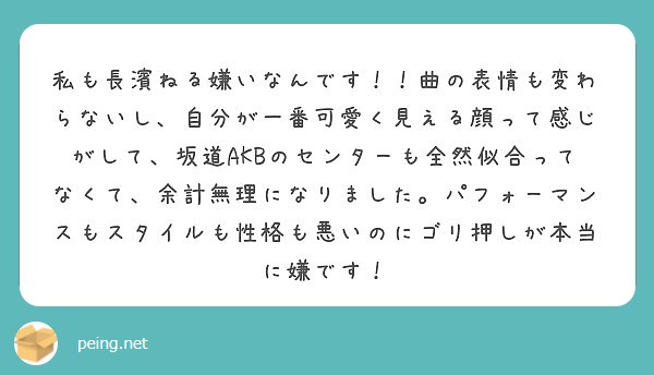 私も長濱ねる嫌いなんです 曲の表情も変わらないし 自分が一番可愛く見える顔って感じがして 坂道akbのセンター Peing 質問箱