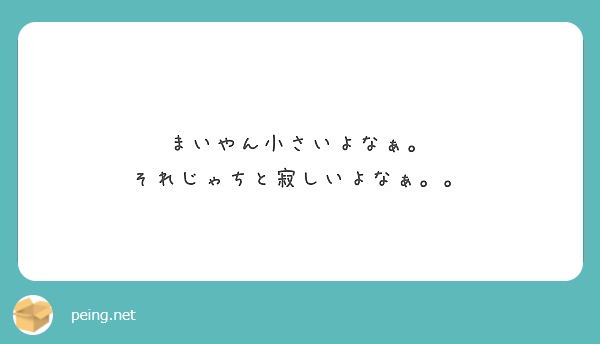 まいやん小さいよなぁ それじゃちと寂しいよなぁ Peing 質問箱