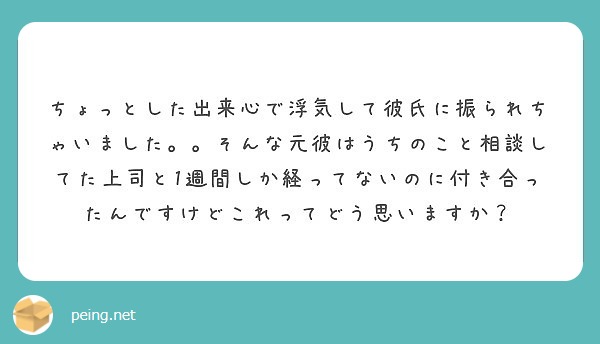 ちょっとした出来心で浮気して彼氏に振られちゃいました そんな元彼はうちのこと相談してた上司と1週間しか経ってな Peing 質問箱