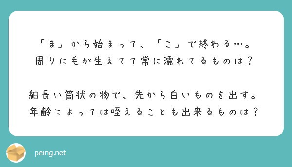 ま から始まって こ で終わる 周りに毛が生えてて常に濡れてるものは Peing 質問箱