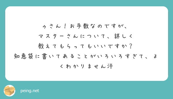 ゥさん お手数なのですが マスターさんについて 詳しく 教えてもらってもいいですか Peing 質問箱
