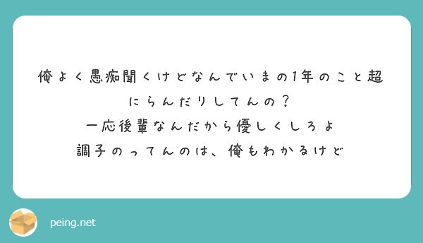 俺よく愚痴聞くけどなんでいまの1年のこと超にらんだりしてんの 一応後輩なんだから優しくしろよ Peing 質問箱