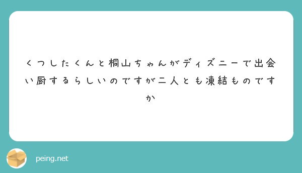 くつしたくんと桐山ちゃんがディズニーで出会い厨するらしいのですが二人とも凍結ものですか Peing 質問箱