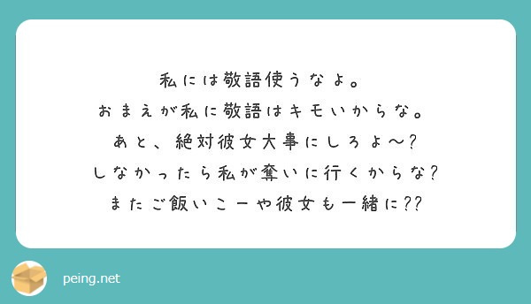 私には敬語使うなよ おまえが私に敬語はキモいからな あと 絶対彼女大事にしろよ Peing 質問箱