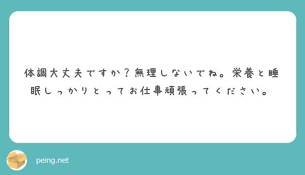 体調大丈夫ですか 無理しないでね 栄養と睡眠しっかりとってお仕事頑張ってください Peing 質問箱