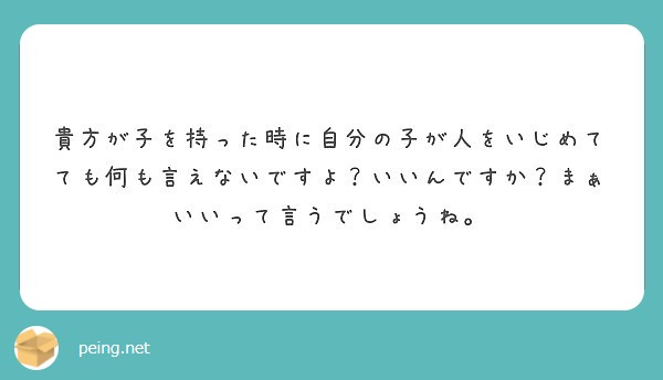 貴方が子を持った時に自分の子が人をいじめてても何も言えないですよ いいんですか まぁいいって言うでしょうね Peing 質問箱 貴方が子を持った時に自分の子が人をいじめてても何も言えないですよ いいんですか まぁいいって言うでしょうね Peing 質問箱