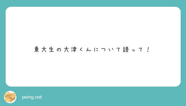 東大生の大津くんについて語って Peing 質問箱