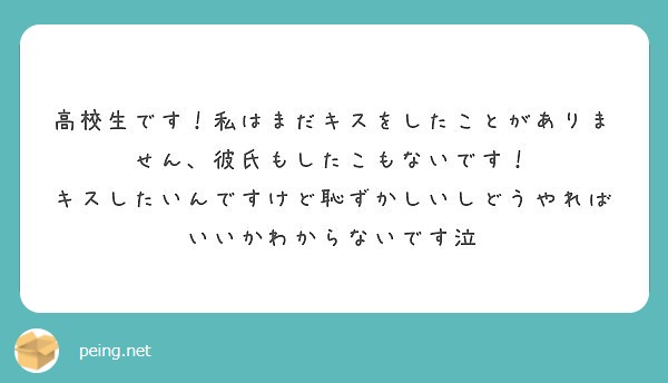 高校生です 私はまだキスをしたことがありません 彼氏もしたこもないです Peing 質問箱