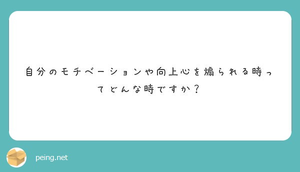 自分のモチベーションや向上心を煽られる時ってどんな時ですか Peing 質問箱