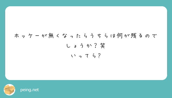 ホッケーが無くなったらうちらは何が残るのでしょうか 笑 いってら Peing 質問箱