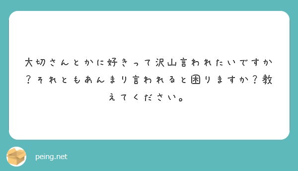 大切さんとかに好きって沢山言われたいですか それともあんまり言われると困りますか 教えてください Peing 質問箱