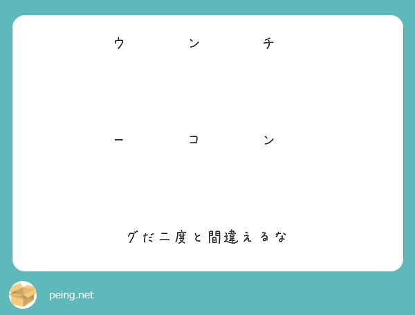 ウ ン チ ー コ ン グだ二度と間違えるな Peing 質問箱