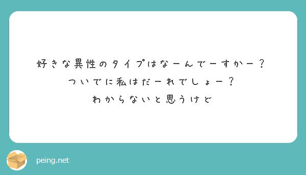 好きな異性のタイプはなーんでーすかー ついでに私はだーれでしょー わからないと思うけど Peing 質問箱