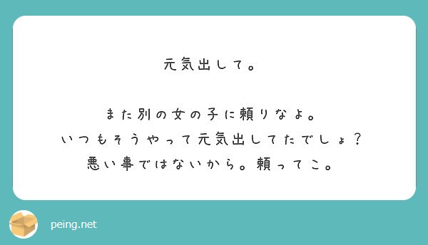 元気出して また別の女の子に頼りなよ いつもそうやって元気出してたでしょ 悪い事ではないから 頼ってこ Peing 質問箱