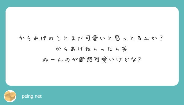 からあげのことまだ可愛いと思っとるんか からあげねらったら笑 ぬーんのが断然可愛いけどな Peing 質問箱