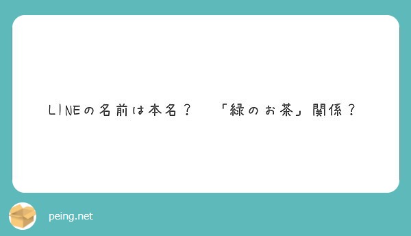 Lineの名前は本名 緑のお茶 関係 Peing 質問箱