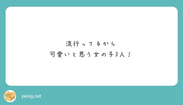 流行ってるから 可愛いと思う女の子3人 Peing 質問箱