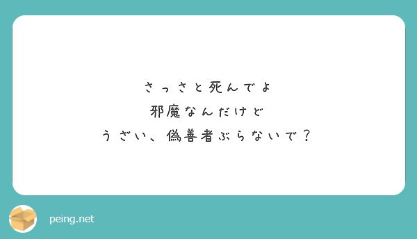 さっさと死んでよ 邪魔なんだけど うざい 偽善者ぶらないで Peing 質問箱