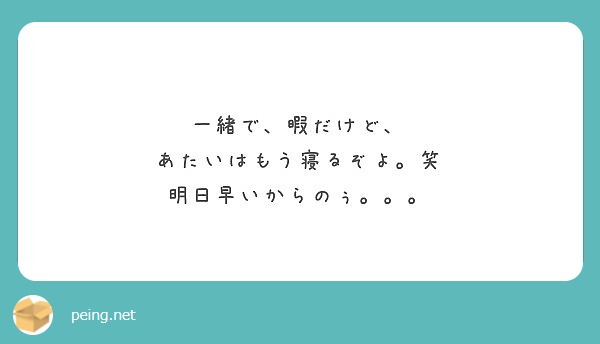 一緒で 暇だけど あたいはもう寝るぞよ 笑 明日早いからのぅ Peing 質問箱