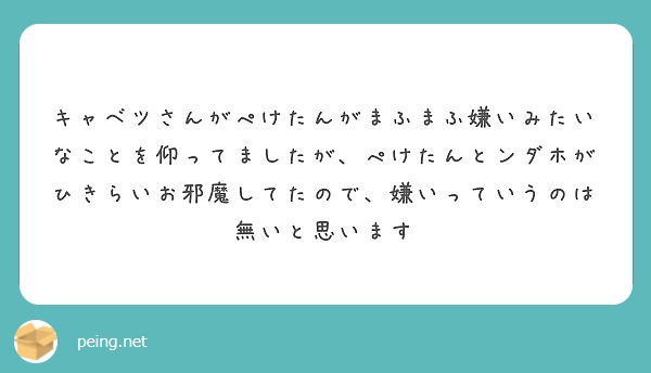 キャベツさんがぺけたんがまふまふ嫌いみたいなことを仰ってましたが ぺけたんとンダホがひきらいお邪魔してたので 嫌 Peing 質問箱