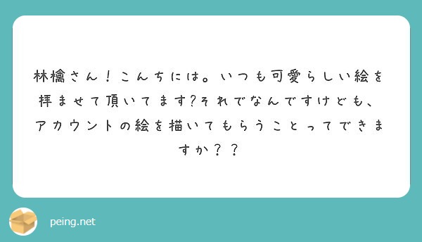 林檎さん こんちには いつも可愛らしい絵を拝ませて頂いてます それでなんですけども アカウントの絵を描いてもらう Peing 質問箱