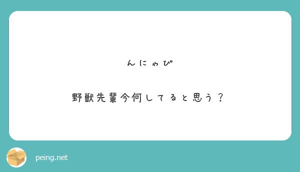 んにゃぴ 野獣先輩今何してると思う Peing 質問箱