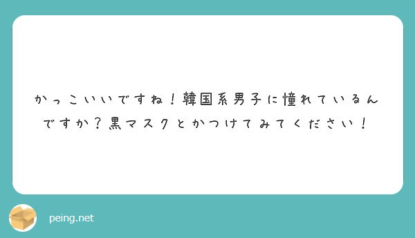 かっこいいですね 韓国系男子に憧れているんですか 黒マスクとかつけてみてください Peing 質問箱